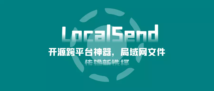 LocalSend:开源跨平台神器,局域网文件传输新选择
