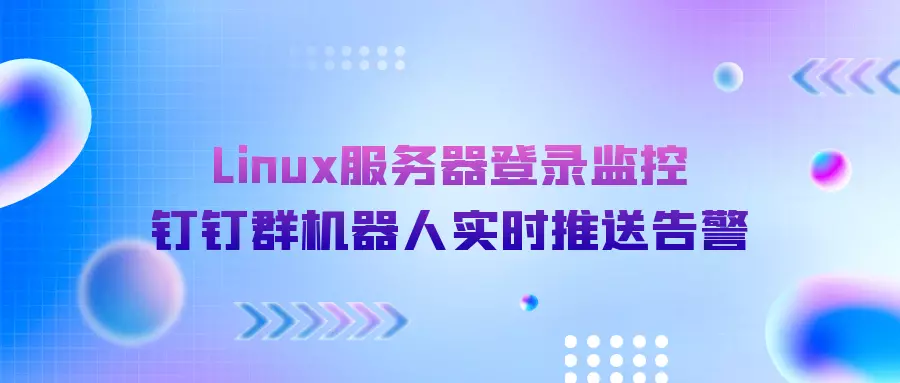 Linux服务器登录监控：钉钉群机器人实时推送告警