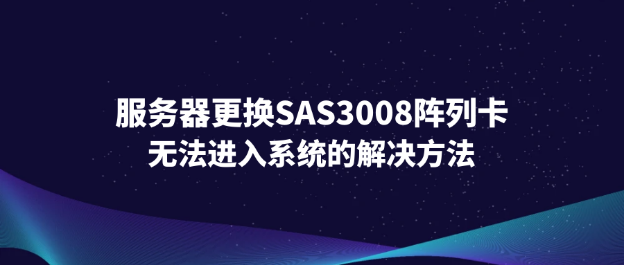 服务器更换SAS3008阵列卡后无法进入系统的解决方法